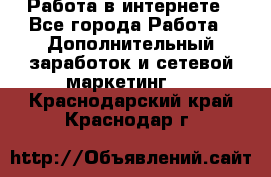   Работа в интернете - Все города Работа » Дополнительный заработок и сетевой маркетинг   . Краснодарский край,Краснодар г.